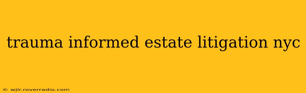 trauma informed estate litigation nyc