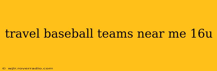 travel baseball teams near me 16u