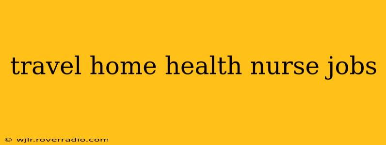 travel home health nurse jobs