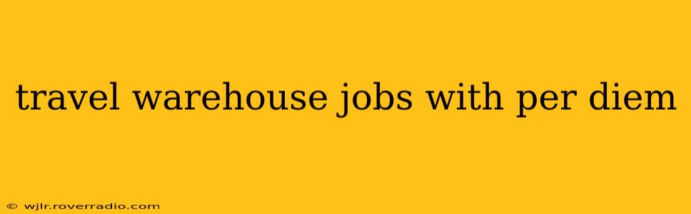 travel warehouse jobs with per diem