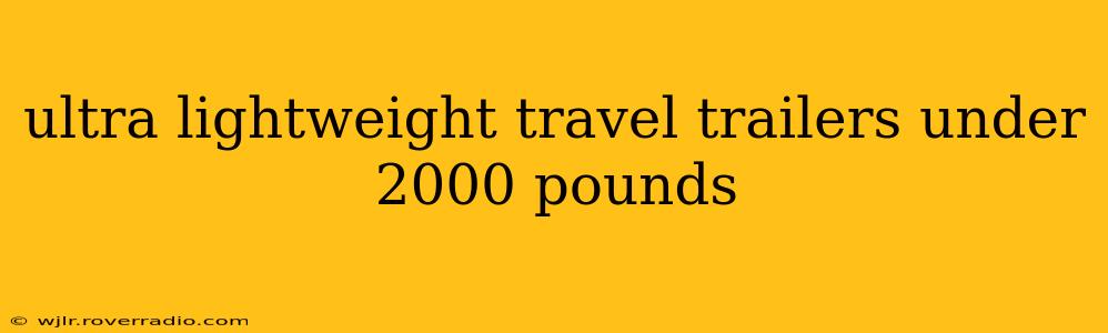 ultra lightweight travel trailers under 2000 pounds