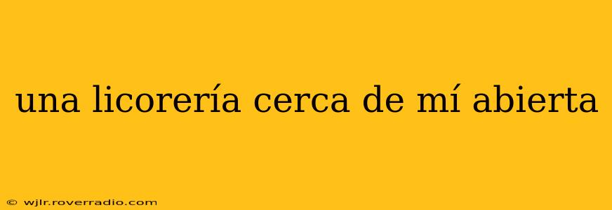 una licorería cerca de mí abierta