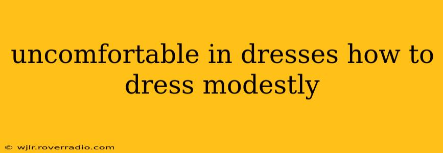 uncomfortable in dresses how to dress modestly