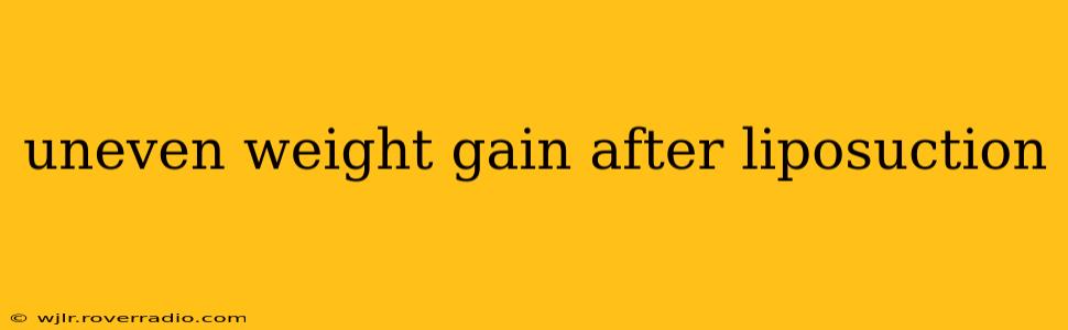 uneven weight gain after liposuction