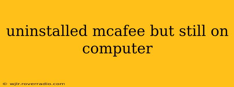 uninstalled mcafee but still on computer