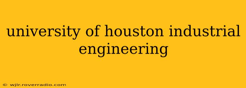 university of houston industrial engineering
