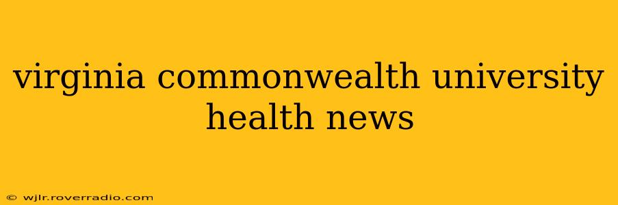 virginia commonwealth university health news