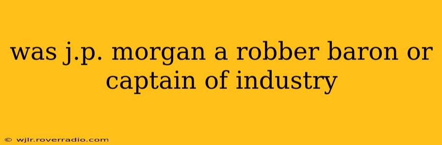 was j.p. morgan a robber baron or captain of industry