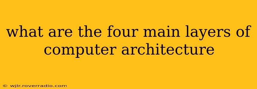 what are the four main layers of computer architecture