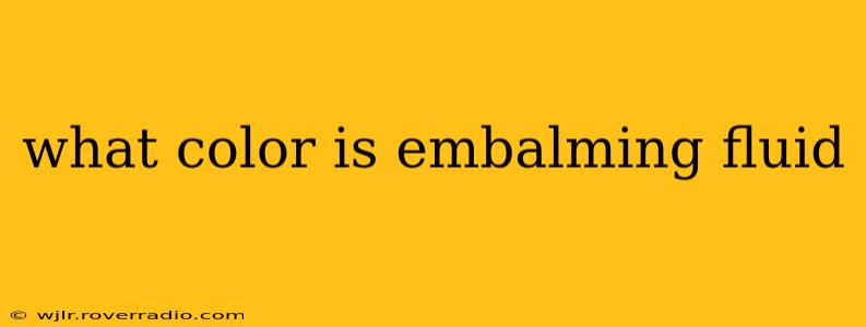 what color is embalming fluid
