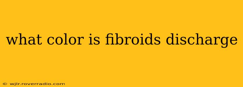 what color is fibroids discharge