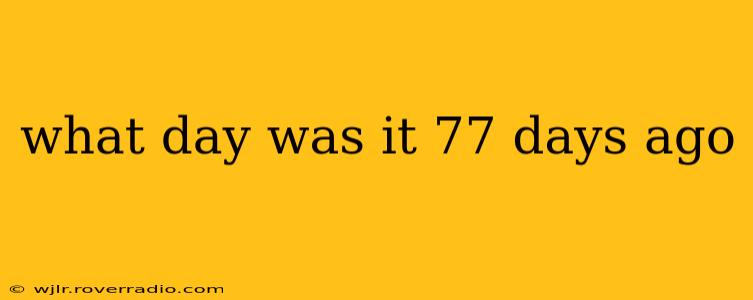 what day was it 77 days ago