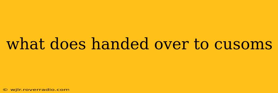 what does handed over to cusoms