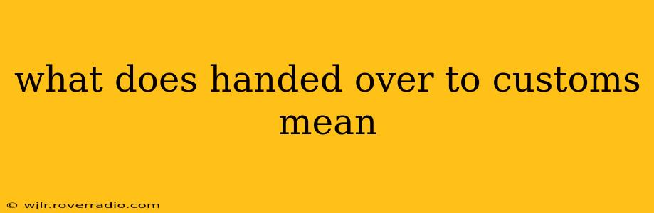 what does handed over to customs mean