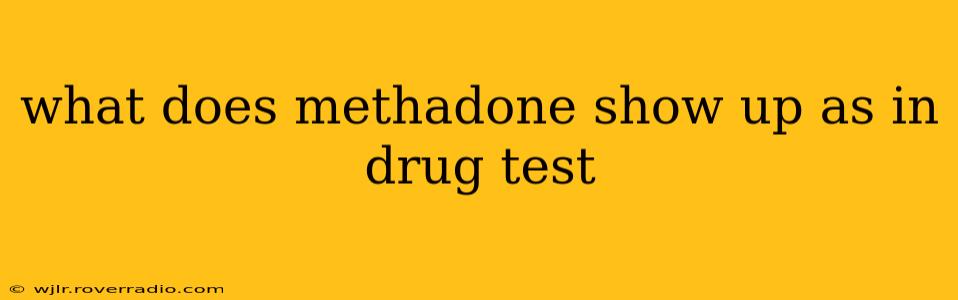 what does methadone show up as in drug test