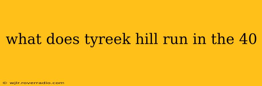 what does tyreek hill run in the 40