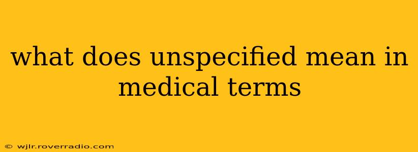 what does unspecified mean in medical terms