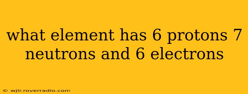 what element has 6 protons 7 neutrons and 6 electrons