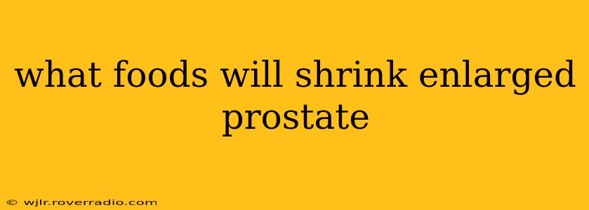 what foods will shrink enlarged prostate