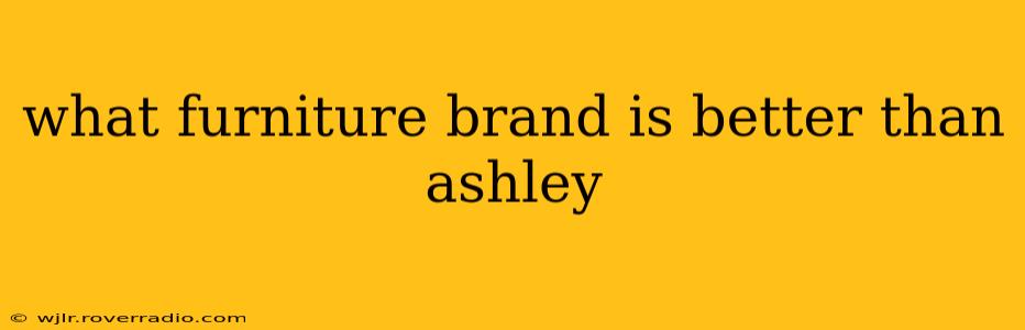 what furniture brand is better than ashley