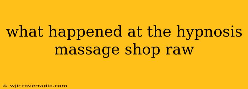 what happened at the hypnosis massage shop raw