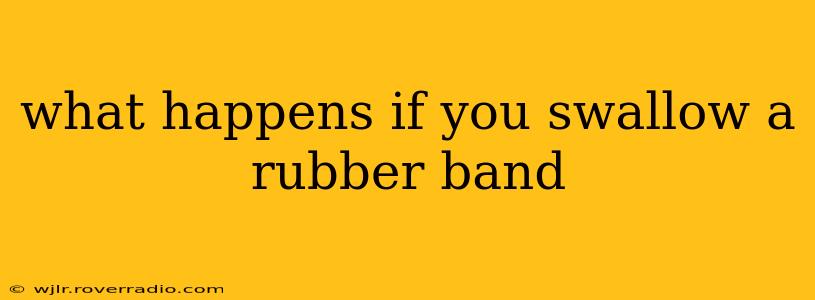 what happens if you swallow a rubber band