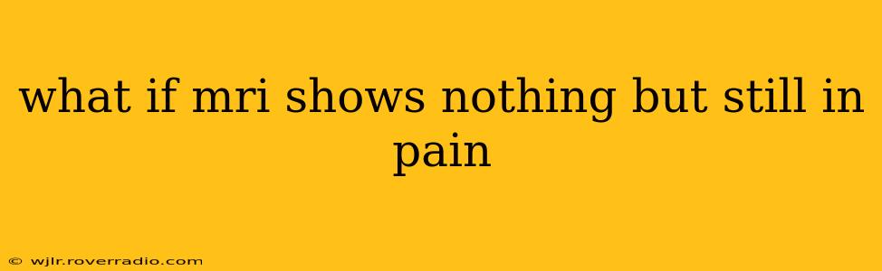 what if mri shows nothing but still in pain