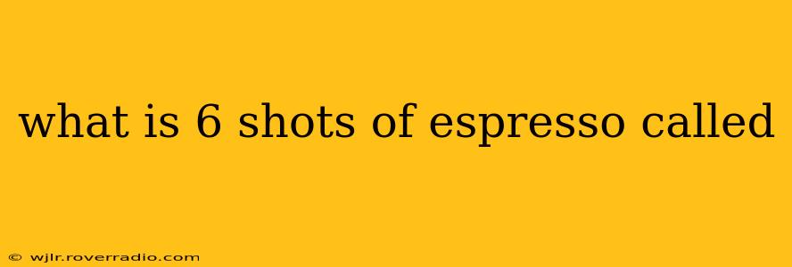 what is 6 shots of espresso called