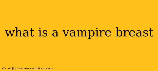 what is a vampire breast what is a vampire breast