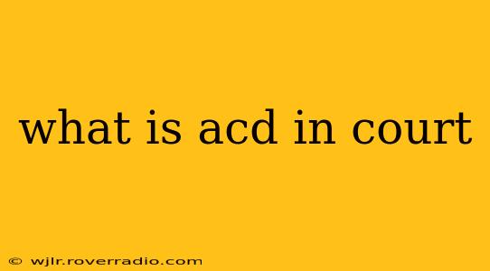 what is acd in court