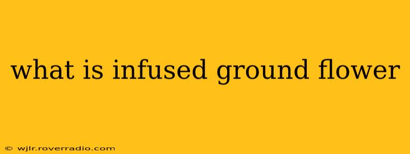 what is infused ground flower