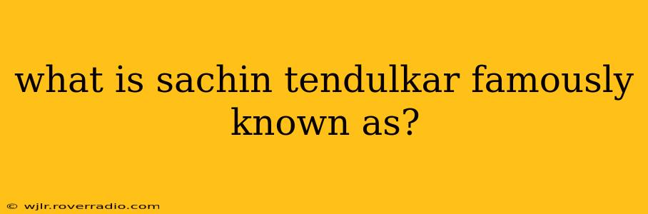 what is sachin tendulkar famously known as?