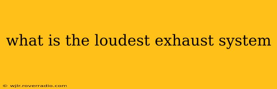 what is the loudest exhaust system