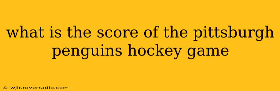 what is the score of the pittsburgh penguins hockey game