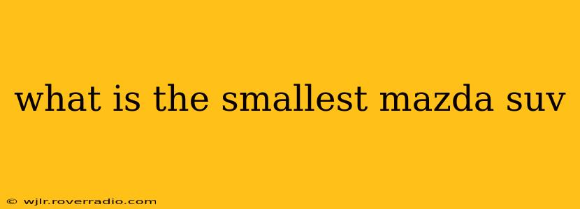 what is the smallest mazda suv