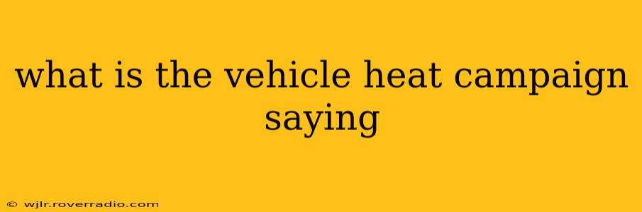 what is the vehicle heat campaign saying