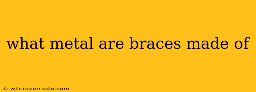 what metal are braces made of