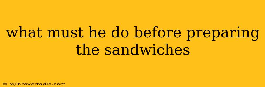 what must he do before preparing the sandwiches