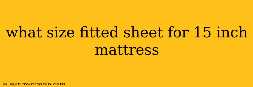what size fitted sheet for 15 inch mattress
