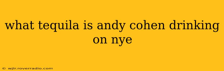 what tequila is andy cohen drinking on nye