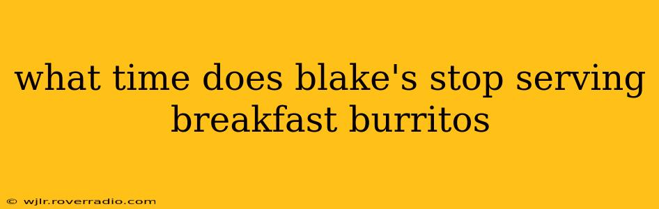 what time does blake's stop serving breakfast burritos