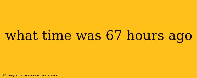 what time was 67 hours ago