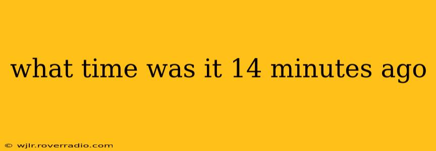 what time was it 14 minutes ago what time was it 14 minutes ago