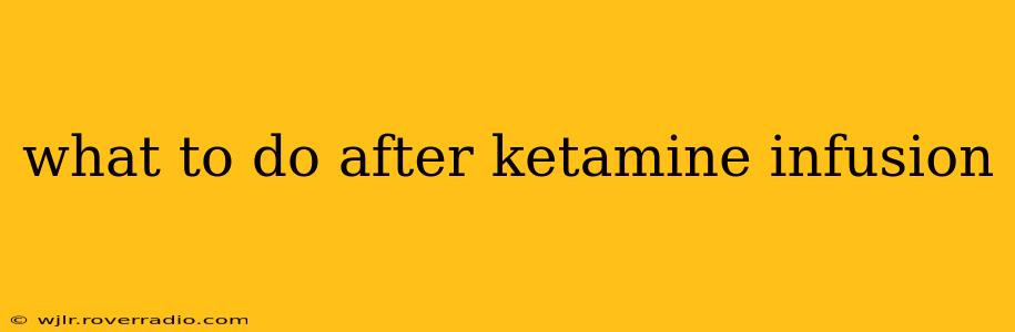 what to do after ketamine infusion