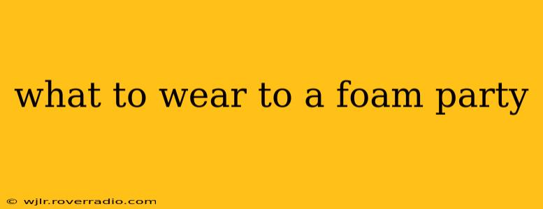 what to wear to a foam party