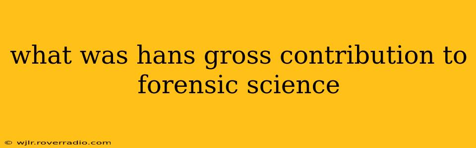 what was hans gross contribution to forensic science