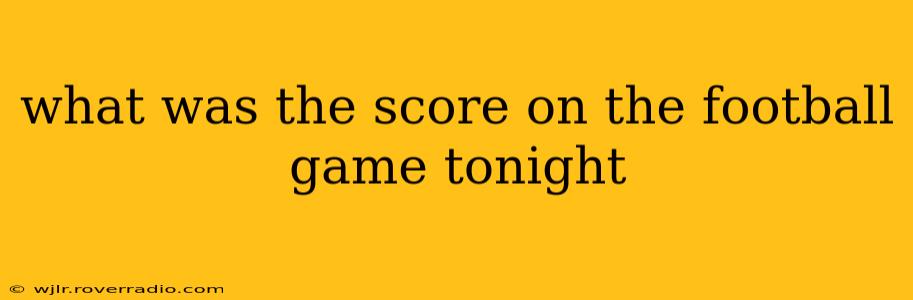 what was the score on the football game tonight what was the score on the football game tonight