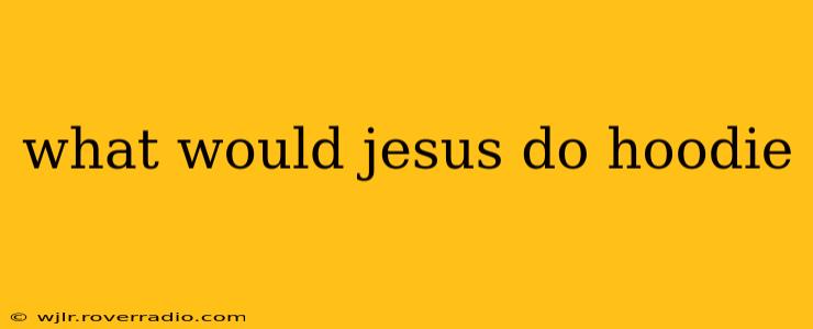 what would jesus do hoodie