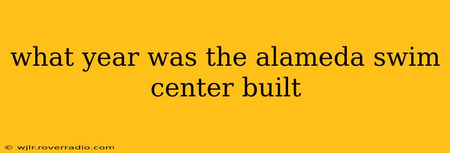 what year was the alameda swim center built