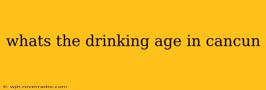 whats the drinking age in cancun